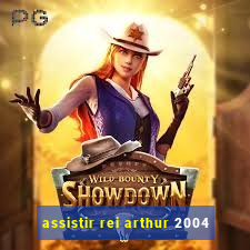 assistir rei arthur 2004